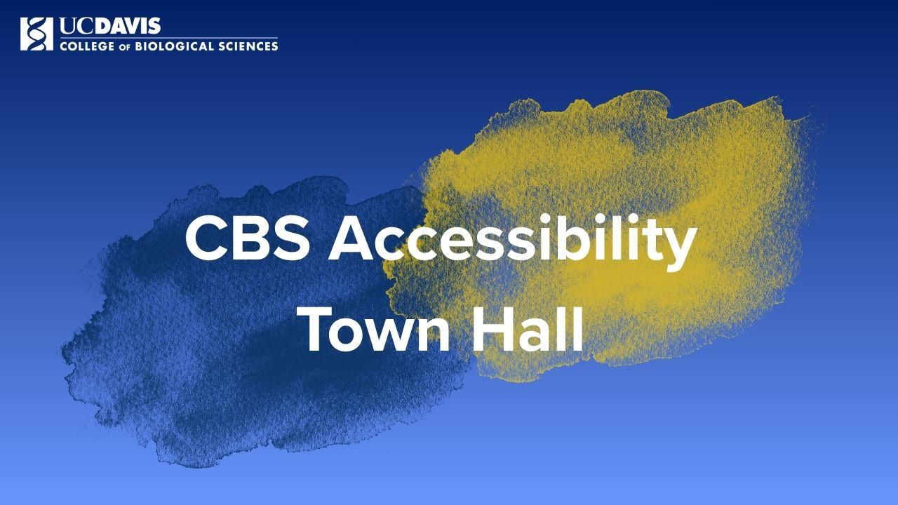 Digital graphic titled: “CBS Accessibility Town Hall” featuring UC Davis College of Biological Sciences Logo with abstract Aggie Gold and Aggie Blue watercolor marks.
