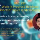MIC 291 Seminar: Dr. Yuki Noguchi presents: "A genome-wide in vivo screening platform to uncover regulators of sperm integrity" Flyer